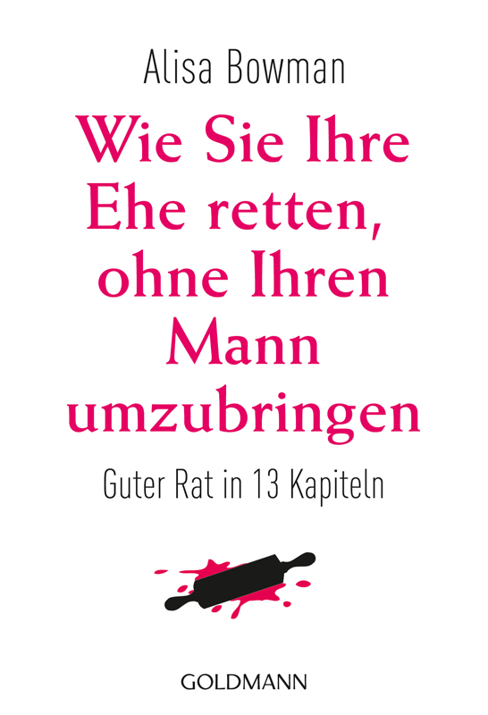 Wie Sie Ihre Ehe retten ohne Ihren Mann umzubringen - Guter Rat in 13 Kapiteln