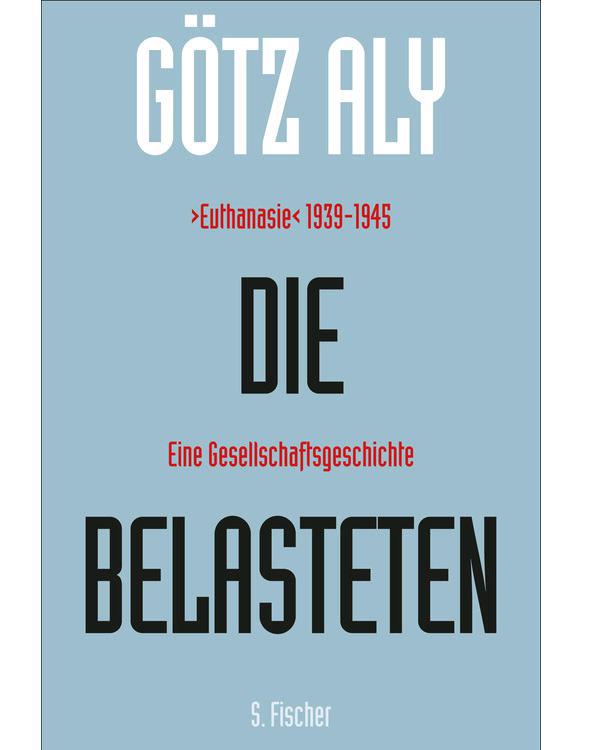 Die Belasteten: ›Euthanasie‹ 1939-1945. Eine Gesellschaftsgeschichte