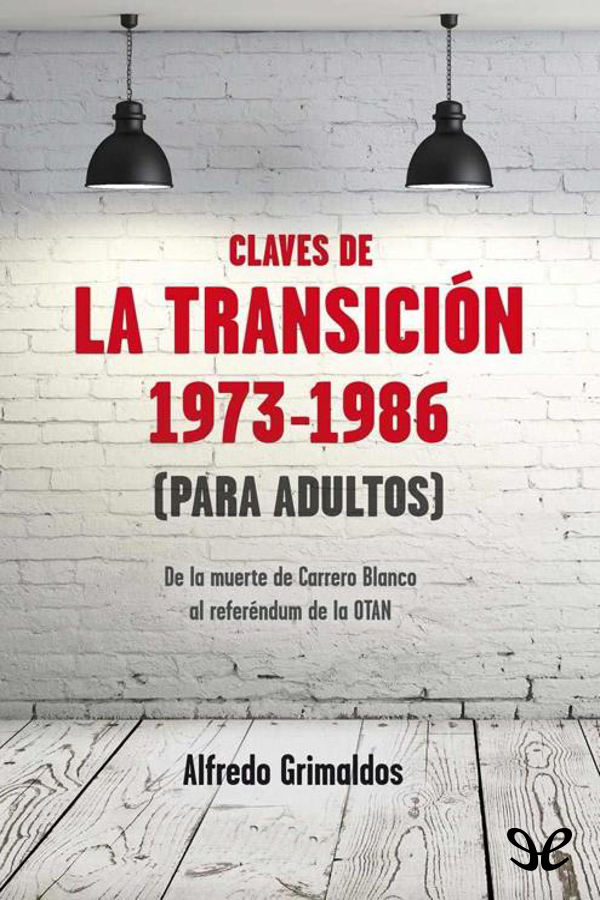 Claves de la Transición 1973-1986  . De la muerte de Carrero Blanco al referéndum de la OTAN