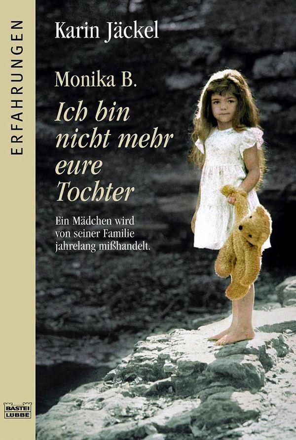 Monika B. Ich bin nicht mehr eure Tochter: Ein Mädchen wird von seiner Familie jahrelang misshandelt